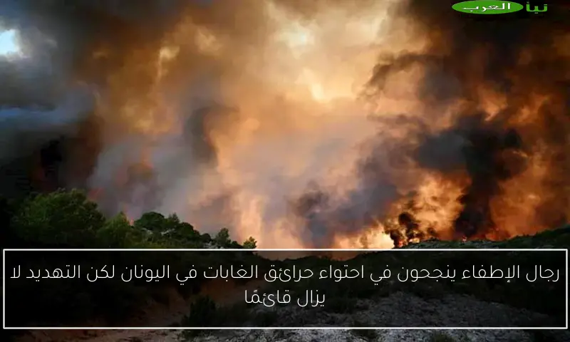 رجال الإطفاء ينجحون في احتواء حرائق الغابات في اليونان لكن التهديد لا يزال قائمًا