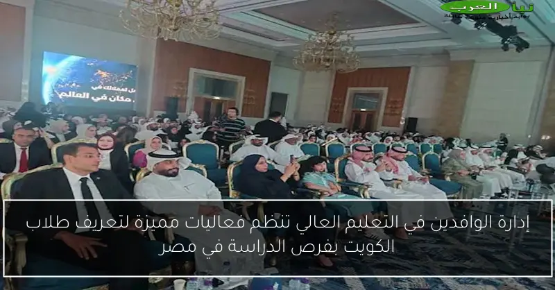 إدارة الوافدين في التعليم العالي تنظم فعاليات مميزة لتعريف طلاب الكويت بفرص الدراسة في مصر