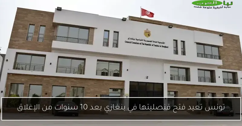تونس تعيد فتح قنصليتها في بنغازي بعد 10 سنوات من الإغلاق
