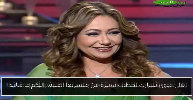 ليلى علوي تشارك لحظات مميزة من مسيرتها الفنية.. إليكم ما قالته!
