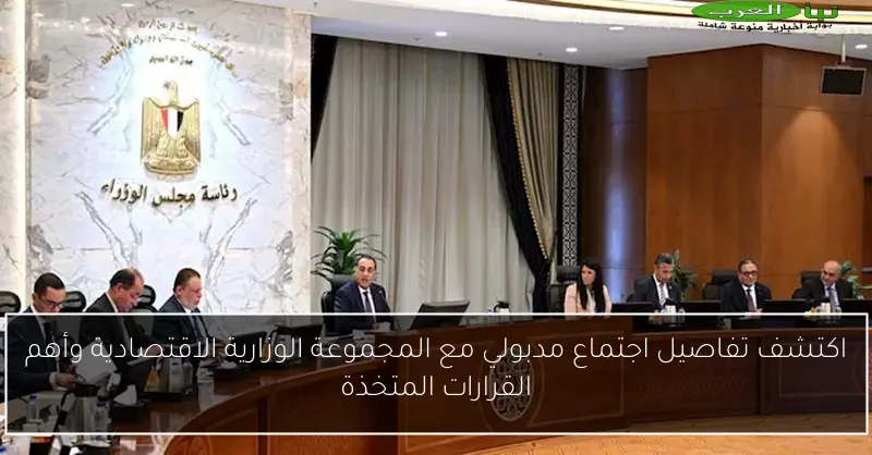 اكتشف تفاصيل اجتماع مدبولي مع المجموعة الوزارية الاقتصادية وأهم القرارات المتخذة