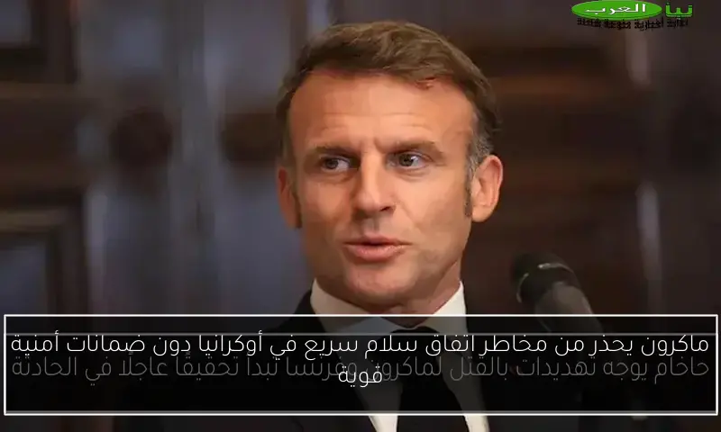 ماكرون يحذر من مخاطر اتفاق سلام سريع في أوكرانيا دون ضمانات أمنية قوية