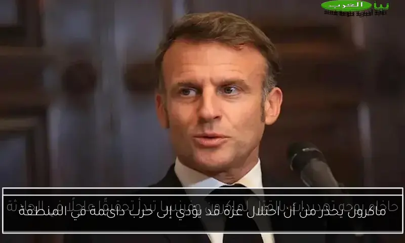 ماكرون يحذر من أن احتلال غزة قد يؤدي إلى حرب دائمة في المنطقة