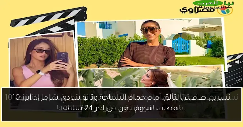نسرين طافش تتألق أمام حمام السباحة وتاتو شادي شامل.. أبرز 10 لقطات لنجوم الفن في آخر 24 ساعة