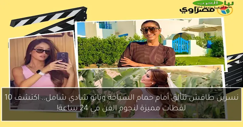 نسرين طافش تتألق أمام حمام السباحة وتاتو شادي شامل.. اكتشف 10 لقطات مميزة لنجوم الفن في 24 ساعة!