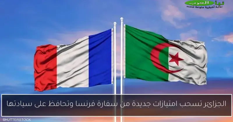 الجزائر تسحب امتيازات جديدة من سفارة فرنسا وتحافظ على سيادتها