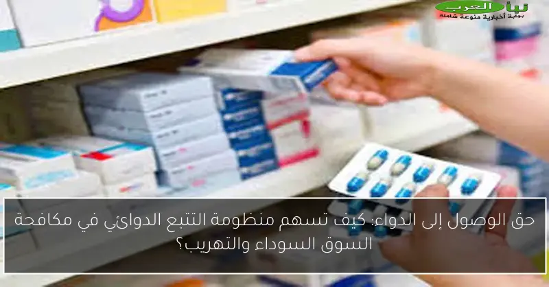 حق الوصول إلى الدواء: كيف تسهم منظومة التتبع الدوائي في مكافحة السوق السوداء والتهريب؟