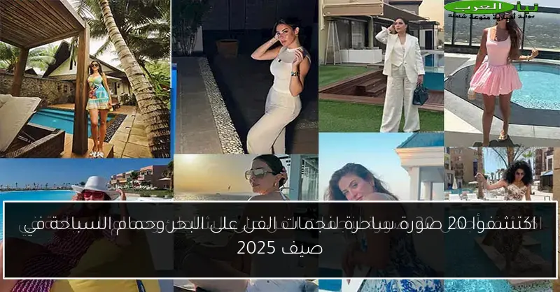 اكتشفوا 20 صورة ساحرة لنجمات الفن على البحر وحمام السباحة في صيف 2025