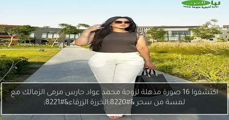 اكتشفوا 16 صورة مذهلة لزوجة محمد عواد حارس مرمى الزمالك مع لمسة من سحر “الخرزة الزرقاء”