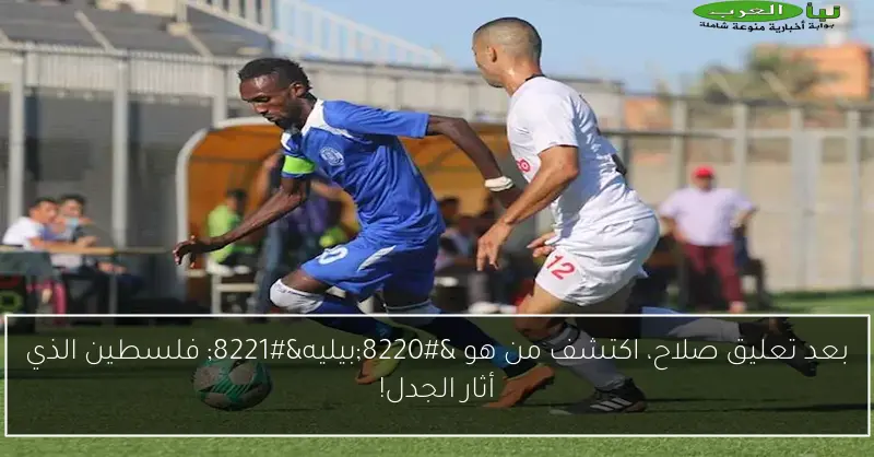 بعد تعليق صلاح، اكتشف من هو “بيليه” فلسطين الذي أثار الجدل!