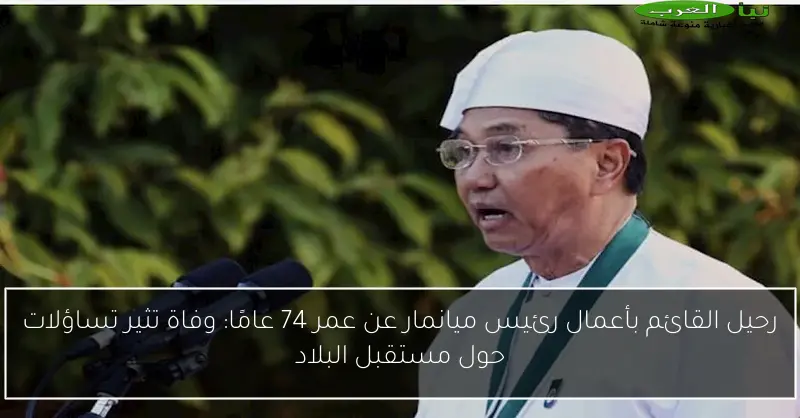 رحيل القائم بأعمال رئيس ميانمار عن عمر 74 عامًا: وفاة تثير تساؤلات حول مستقبل البلاد