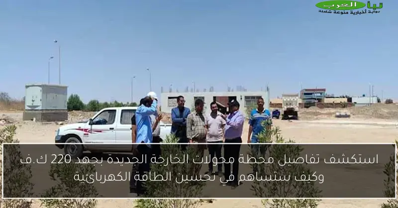 استكشف تفاصيل محطة محولات الخارجة الجديدة بجهد 220 ك.ف وكيف ستساهم في تحسين الطاقة الكهربائية