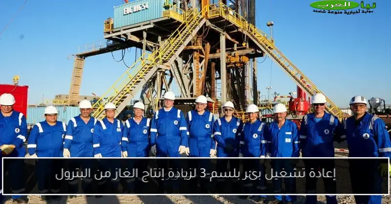 إعادة تشغيل بئر بلسم-3 لزيادة إنتاج الغاز من البترول