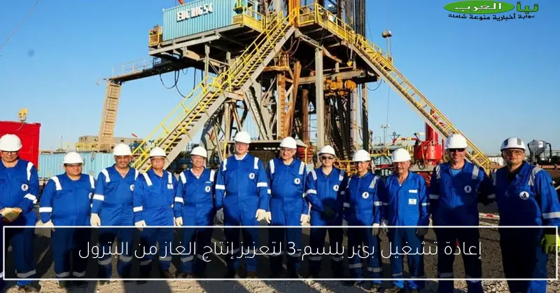 إعادة تشغيل بئر بلسم-3 لتعزيز إنتاج الغاز من البترول