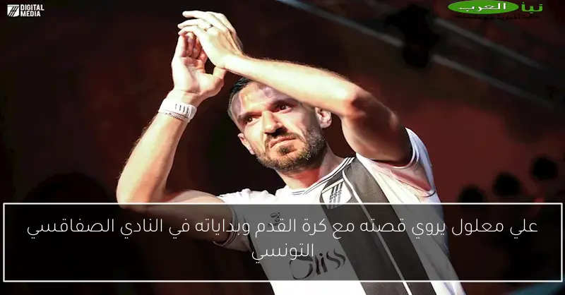 علي معلول يروي قصته مع كرة القدم وبداياته في النادي الصفاقسي التونسي