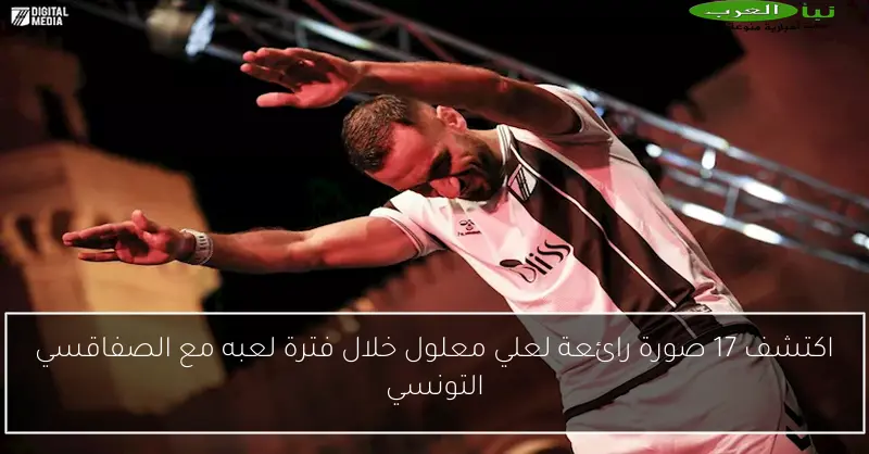 اكتشف 17 صورة رائعة لعلي معلول خلال فترة لعبه مع الصفاقسي التونسي