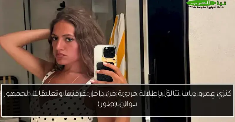 كنزي عمرو دياب تتألق بإطلالة جريئة من داخل غرفتها وتعليقات الجمهور تتوالى (صور)