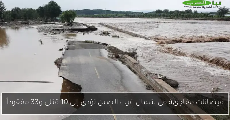 فيضانات مفاجئة في شمال غرب الصين تؤدي إلى 10 قتلى و33 مفقوداً