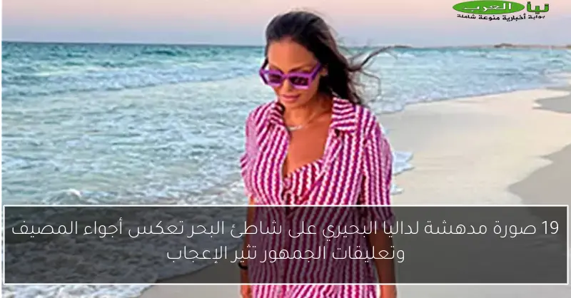 19 صورة مدهشة لداليا البحيري على شاطئ البحر تعكس أجواء المصيف وتعليقات الجمهور تثير الإعجاب