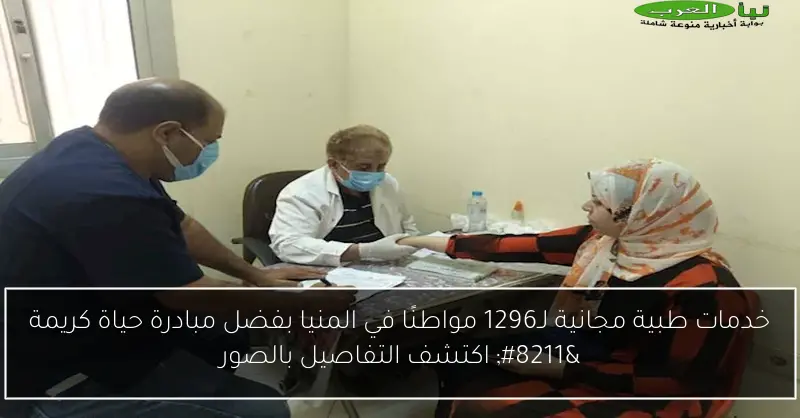 خدمات طبية مجانية لـ1296 مواطنًا في المنيا بفضل مبادرة حياة كريمة – اكتشف التفاصيل بالصور