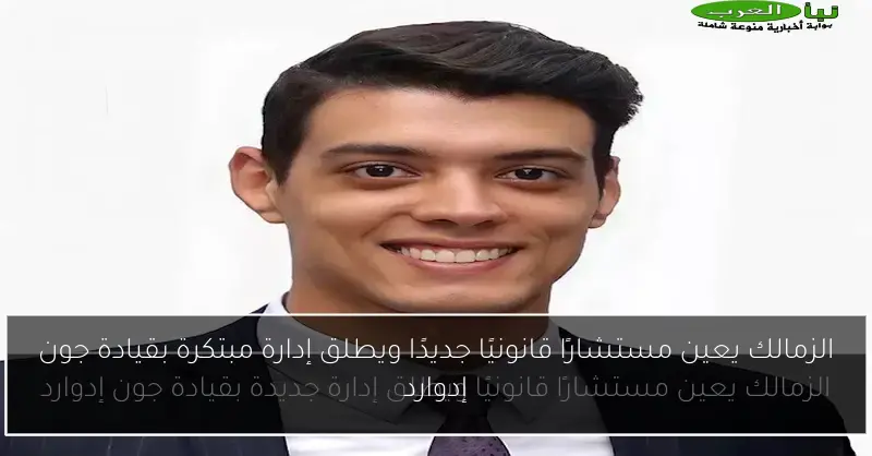 الزمالك يعين مستشارًا قانونيًا جديدًا ويطلق إدارة مبتكرة بقيادة جون إدوارد