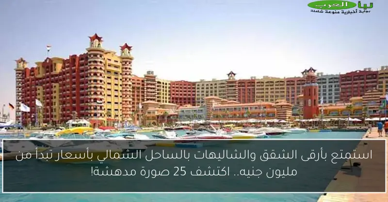 استمتع بأرقى الشقق والشاليهات بالساحل الشمالي بأسعار تبدأ من مليون جنيه.. اكتشف 25 صورة مدهشة!
