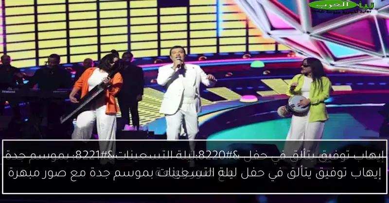 إيهاب توفيق يتألق في حفل ليلة التسعينات بموسم جدة مع صور مبهرة