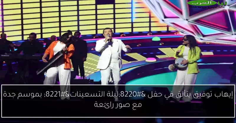 إيهاب توفيق يتألق في حفل “ليلة التسعينات” بموسم جدة مع صور رائعة
