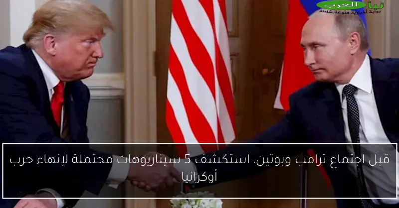قبل اجتماع ترامب وبوتين، استكشف 5 سيناريوهات محتملة لإنهاء حرب أوكرانيا
