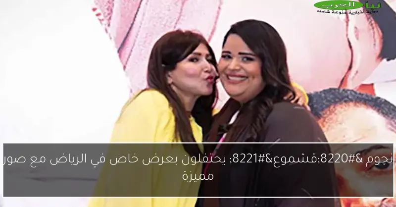 نجوم “قشموع” يحتفلون بعرض خاص في الرياض مع صور مميزة