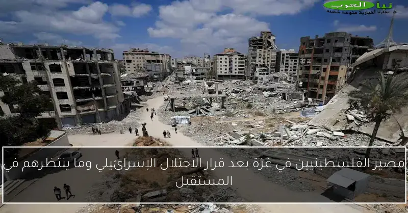 مصير الفلسطينيين في غزة بعد قرار الاحتلال الإسرائيلي وما ينتظرهم في المستقبل