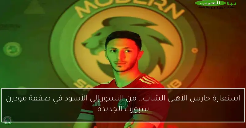 استعارة حارس الأهلي الشاب.. من النسور إلى الأسود في صفقة مودرن سبورت الجديدة