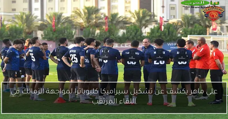 علي ماهر يكشف عن تشكيل سيراميكا كليوباترا لمواجهة الزمالك في اللقاء المرتقب