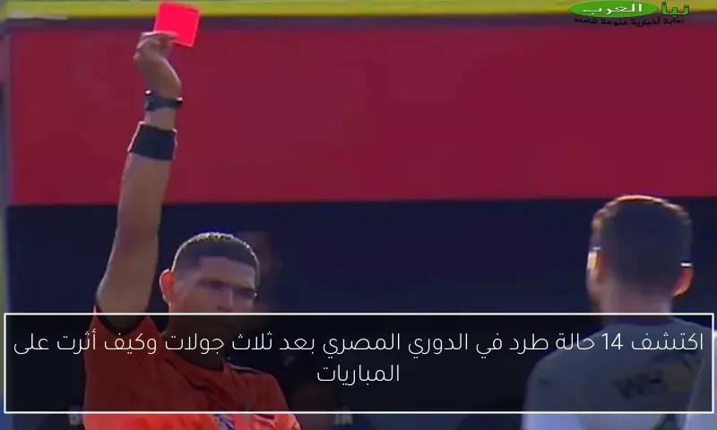 اكتشف 14 حالة طرد في الدوري المصري بعد ثلاث جولات وكيف أثرت على المباريات