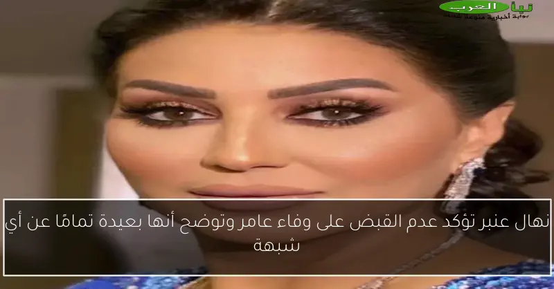 نهال عنبر تؤكد عدم القبض على وفاء عامر وتوضح أنها بعيدة تمامًا عن أي شبهة