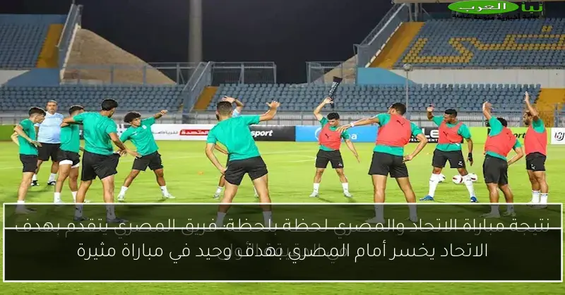 الاتحاد يخسر أمام المصري بهدف وحيد في مباراة مثيرة