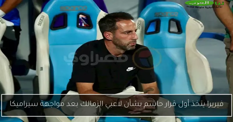 فيريرا يتخذ أول قرار حاسم بشأن لاعبي الزمالك بعد مواجهة سيراميكا