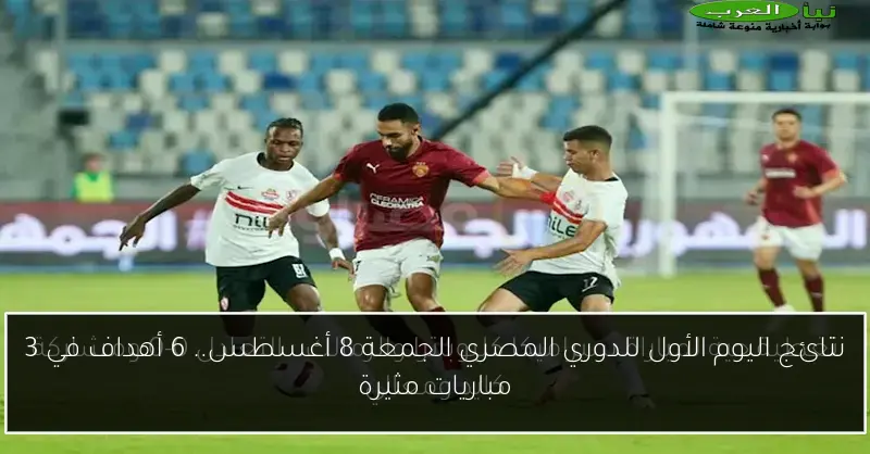 نتائج اليوم الأول للدوري المصري الجمعة 8 أغسطس.. 6 أهداف في 3 مباريات مثيرة