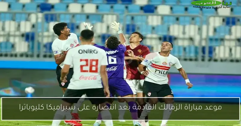 موعد مباراة الزمالك القادمة بعد انتصاره على سيراميكا كليوباترا