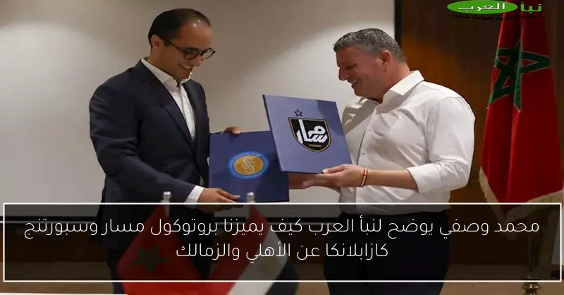 محمد وصفي يوضح لنبأ العرب كيف يميزنا بروتوكول مسار وسبورتنج كازابلانكا عن الأهلي والزمالك