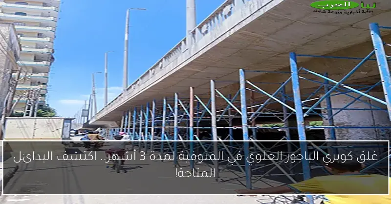 غلق كوبري الباجور العلوي في المنوفية لمدة 3 أشهر.. اكتشف البدائل المتاحة!