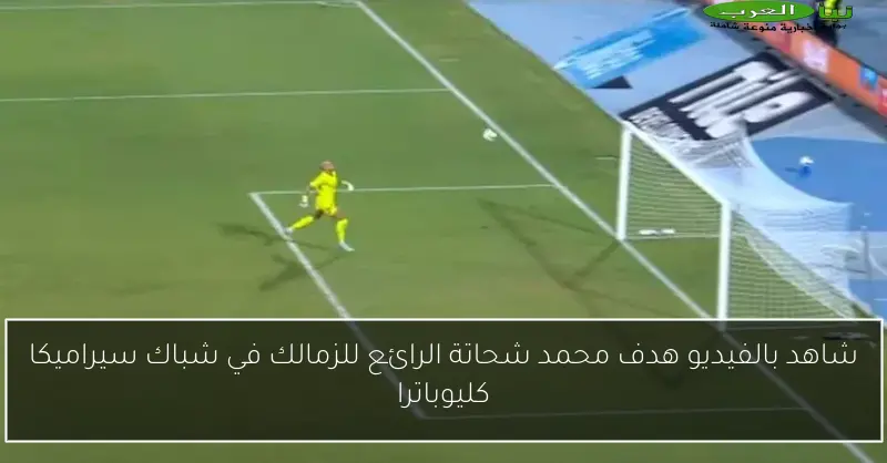 شاهد بالفيديو هدف محمد شحاتة الرائع للزمالك في شباك سيراميكا كليوباترا