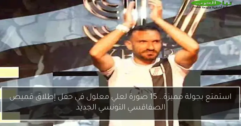 استمتع بجولة مميزة.. 15 صورة لعلي معلول في حفل إطلاق قميص الصفاقسي التونسي الجديد