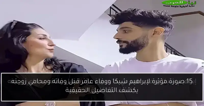 15 صورة مؤثرة لإبراهيم شيكا ووفاء عامر قبل وفاته ومحامي زوجته يكشف التفاصيل الحقيقية