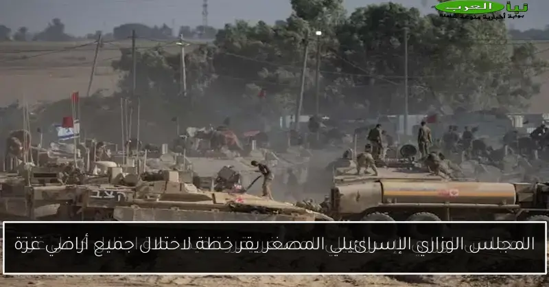 المجلس الوزاري الإسرائيلي المصغر يقر خطة لاحتلال جميع أراضي غزة