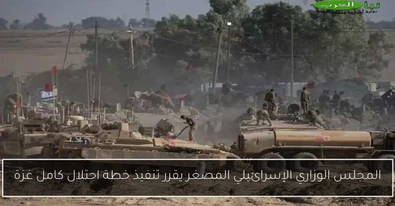 المجلس الوزاري الإسرائيلي المصغر يقرر تنفيذ خطة احتلال كامل غزة
