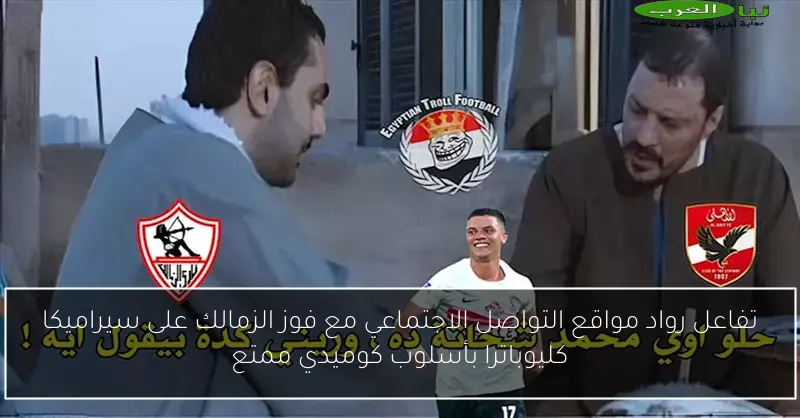 تفاعل رواد مواقع التواصل الاجتماعي مع فوز الزمالك على سيراميكا كليوباترا بأسلوب كوميدي ممتع
