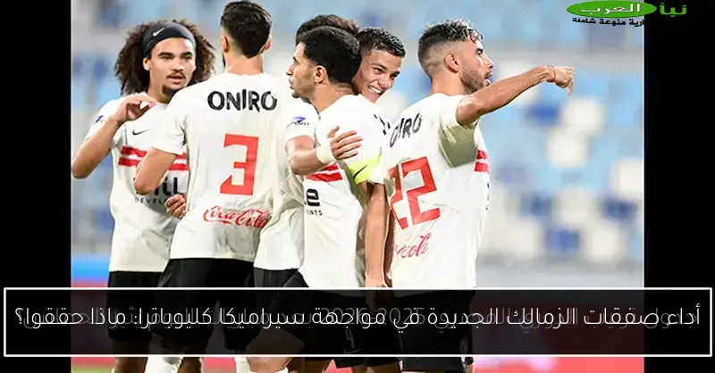 أداء صفقات الزمالك الجديدة في مواجهة سيراميكا كليوباترا: ماذا حققوا؟