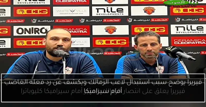 فيريرا يوضح سبب استبدال لاعب الزمالك ويكشف عن رد فعله الغاضب أمام سيراميكا