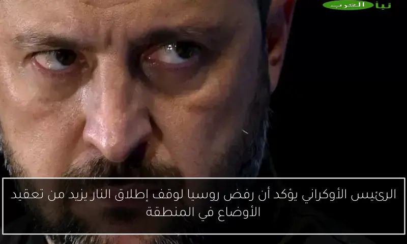 الرئيس الأوكراني يؤكد أن رفض روسيا لوقف إطلاق النار يزيد من تعقيد الأوضاع في المنطقة